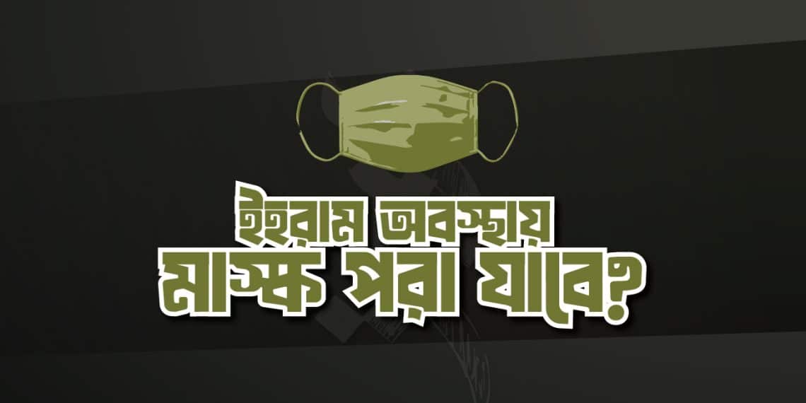 ইহরাম অবস্থায় মাস্ক পরা যাবে কিনা?