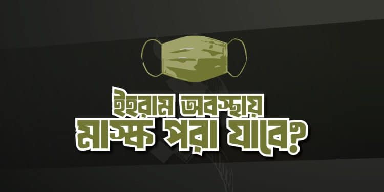 ইহরাম অবস্থায় মাস্ক পরা যাবে কিনা?
