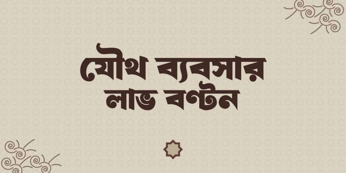 যৌথ ব্যবসায় লাভ বণ্টনের শরীয়াহ নির্দেশনা